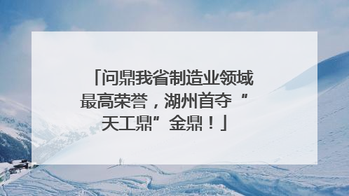 问鼎我省制造业领域最高荣誉，湖州首夺“天工鼎”金鼎！
