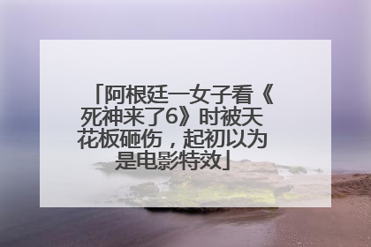 阿根廷一女子看《死神来了6》时被天花板砸伤，起初以为是电影特效