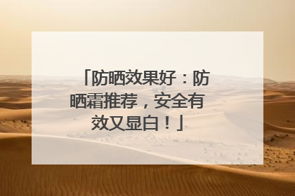 防晒效果好：防晒霜推荐，安全有效又显白！
