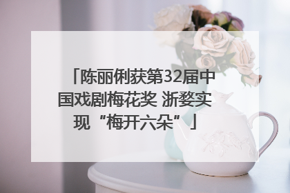 陈丽俐获第32届中国戏剧梅花奖 浙婺实现“梅开六朵”
