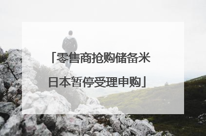 零售商抢购储备米 日本暂停受理申购