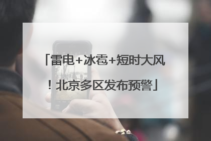 雷电+冰雹+短时大风！北京多区发布预警
