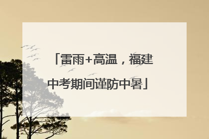 雷雨+高温，福建中考期间谨防中暑