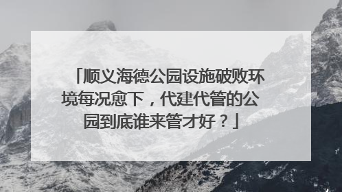 顺义海德公园设施破败环境每况愈下，代建代管的公园到底谁来管才好？