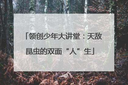 领创少年大讲堂：天敌昆虫的双面“人”生