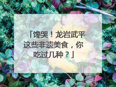 馋哭！龙岩武平这些非遗美食，你吃过几种？