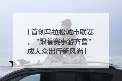 首创马拉松城市联赛，“跟着赛事游齐鲁”成大众出行新风尚