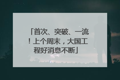 首次、突破、一流!上个周末,大国工程好消息不断