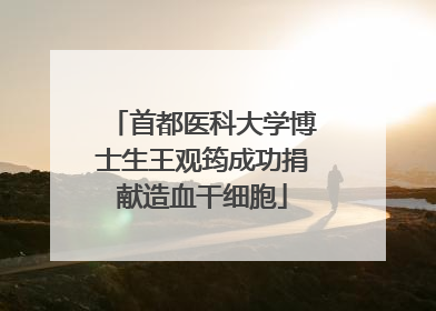 首都医科大学博士生王观筠成功捐献造血干细胞