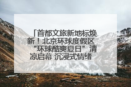 首都文旅新地标焕新！北京环球度假区“环球酷爽夏日”清凉启幕 沉浸式情绪体验赋能多元客群