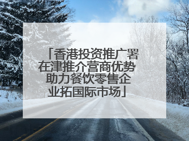 香港投资推广署在津推介营商优势 助力餐饮零售企业拓国际市场