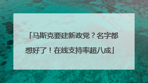 马斯克要建新政党？名字都想好了！在线支持率超八成