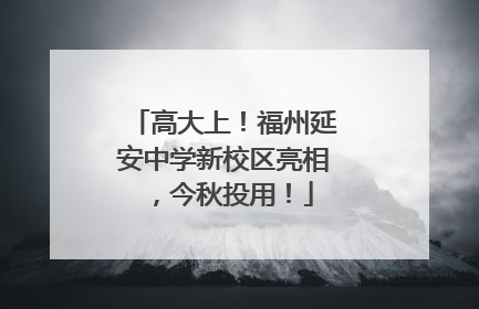 高大上！福州延安中学新校区亮相，今秋投用！