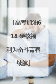高考加油618 硬核福利为奋斗青春续航