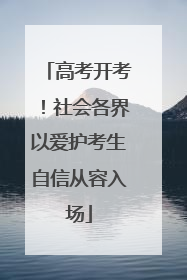 高考开考！社会各界以爱护考生自信从容入场