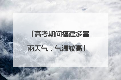 高考期间福建多雷雨天气，气温较高