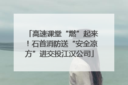高速课堂“燃”起来！石首消防送“安全凉方”进交投江汉公司