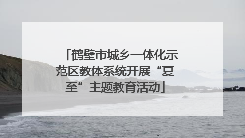 鹤壁市城乡一体化示范区教体系统开展“夏至”主题教育活动