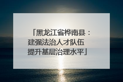 黑龙江省桦南县：建强法治人才队伍 提升基层治理水平