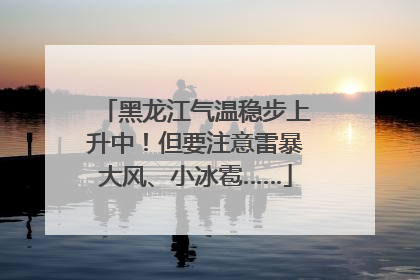 黑龙江气温稳步上升中！但要注意雷暴大风、小冰雹……