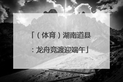 （体育）湖南道县：龙舟竞渡迎端午