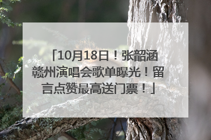 10月18日！张韶涵赣州演唱会歌单曝光！留言点赞最高送门票！