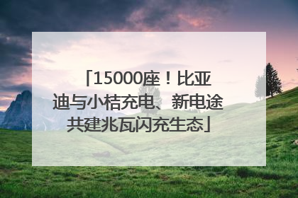15000座！比亚迪与小桔充电、新电途共建兆瓦闪充生态