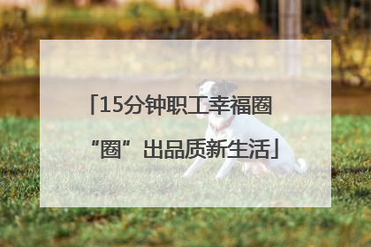 15分钟职工幸福圈 “圈”出品质新生活