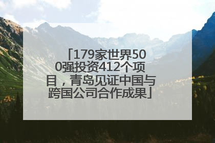 179家世界500强投资412个项目，青岛见证中国与跨国公司合作成果