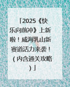 2025《快乐向前冲》上新啦！威海乳山新赛道活力来袭！（内含通关攻略）