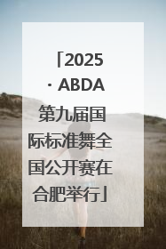 2025・ABDA 第九届国际标准舞全国公开赛在合肥举行