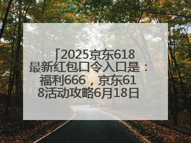 2025京东618最新红包口令入口是：福利666，京东618活动攻略6月18日下单最优惠