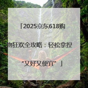 2025京东618购物狂欢全攻略：轻松拿捏 “又好又便宜”