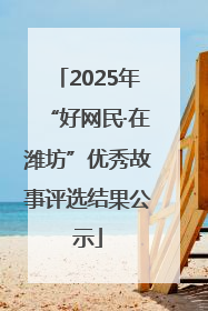 2025年“好网民·在潍坊”优秀故事评选结果公示