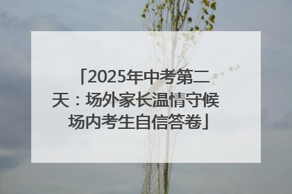 2025年中考第二天：场外家长温情守候 场内考生自信答卷
