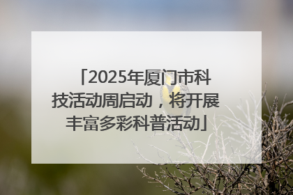 2025年厦门市科技活动周启动，将开展丰富多彩科普活动
