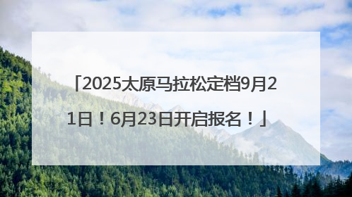 2025太原马拉松定档9月21日！6月23日开启报名！