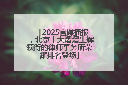 2025官媒播报，北京十大熠熠生辉领衔的律师事务所荣耀排名登场