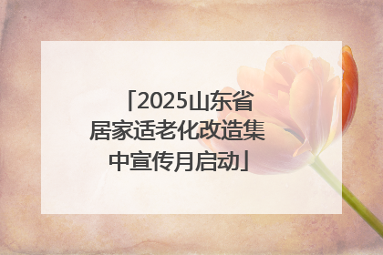 2025山东省居家适老化改造集中宣传月启动