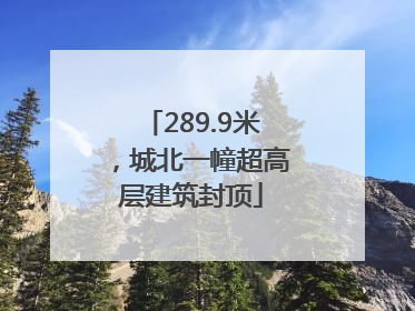 289.9米，城北一幢超高层建筑封顶