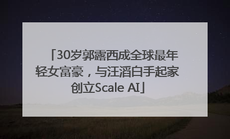 30岁郭露西成全球最年轻女富豪，与汪滔白手起家创立Scale AI