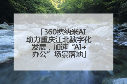 360携纳米AI助力重庆江北数字化发展，加速“AI+办公”场景落地