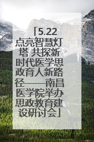 5.22点亮智慧灯塔 共探新时代医学思政育人新路径——南昌医学院举办思政教育建设研讨会