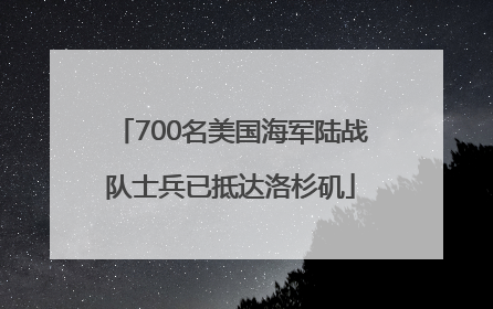 700名美国海军陆战队士兵已抵达洛杉矶