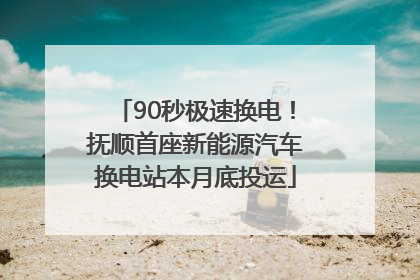 90秒极速换电！抚顺首座新能源汽车换电站本月底投运