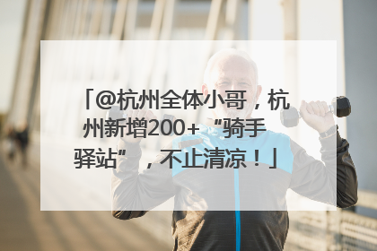 @杭州全体小哥，杭州新增200+“骑手驿站”，不止清凉！