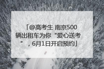 @高考生 南京500辆出租车为你“爱心送考”，6月1日开启预约