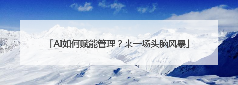 AI如何赋能管理？来一场头脑风暴